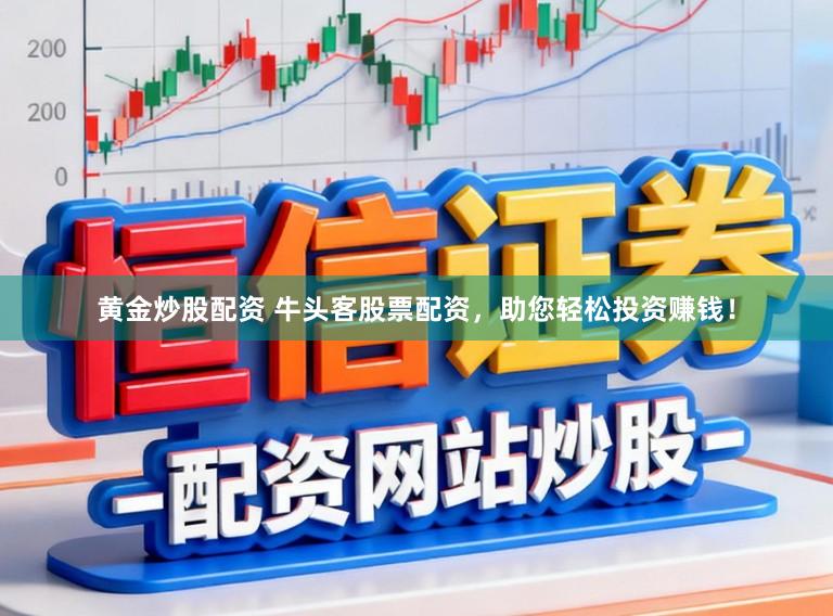 黄金炒股配资 牛头客股票配资，助您轻松投资赚钱！