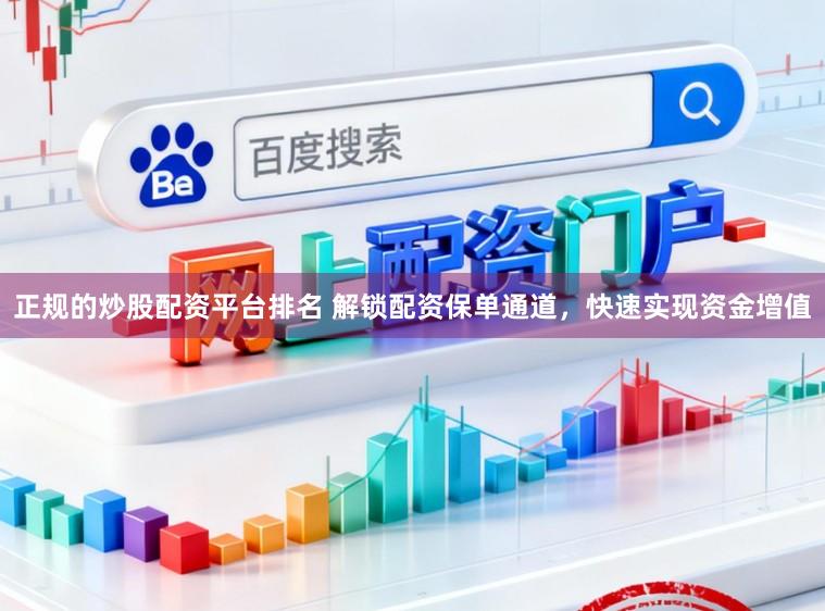 正规的炒股配资平台排名 解锁配资保单通道，快速实现资金增值