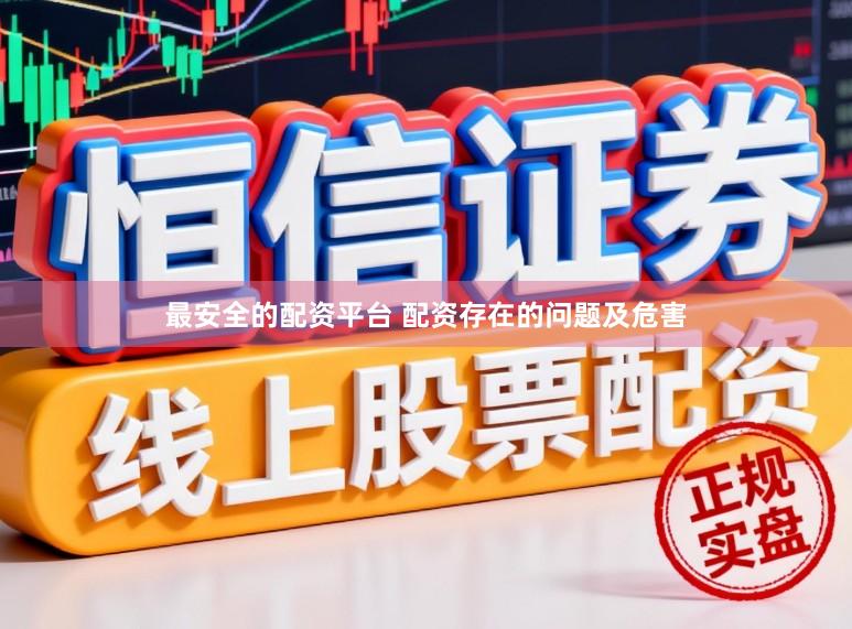 最安全的配资平台 配资存在的问题及危害
