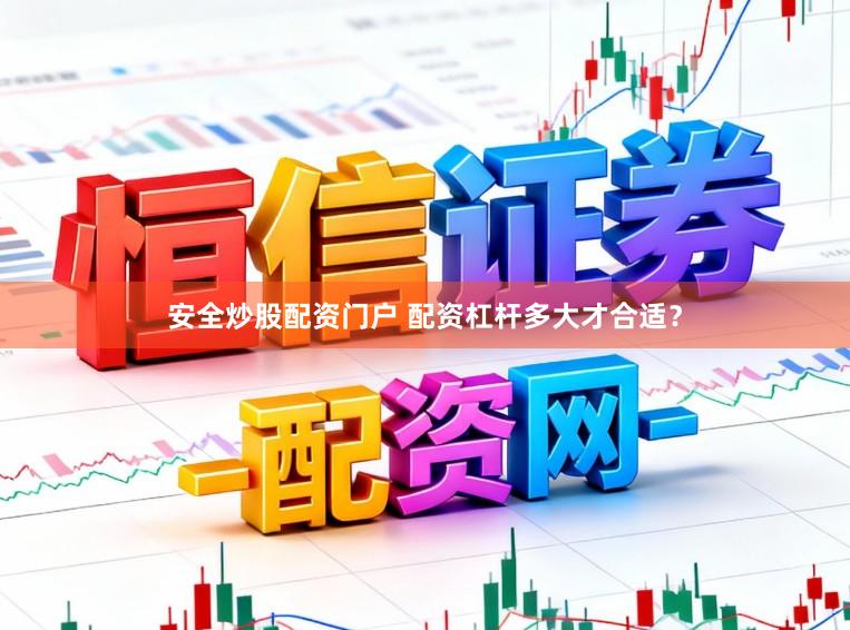 安全炒股配资门户 配资杠杆多大才合适？