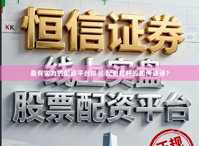 最有实力的配资平台排名 配资杠杆应如何选择？