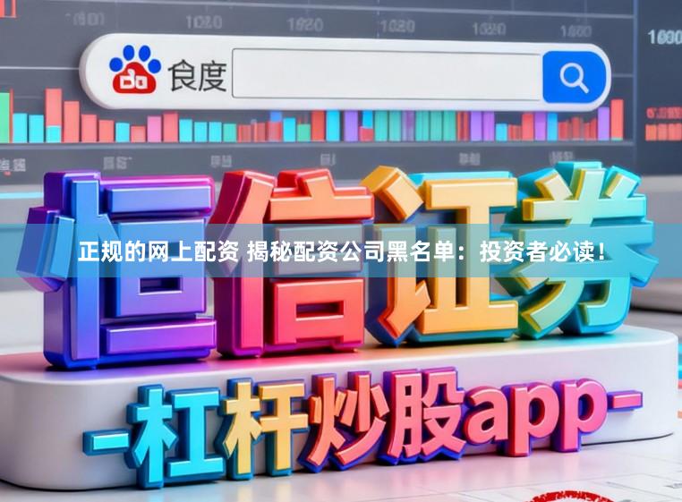 正规的网上配资 揭秘配资公司黑名单：投资者必读！