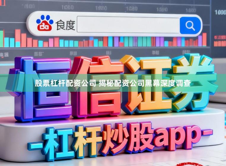 股票杠杆配资公司 揭秘配资公司黑幕深度调查
