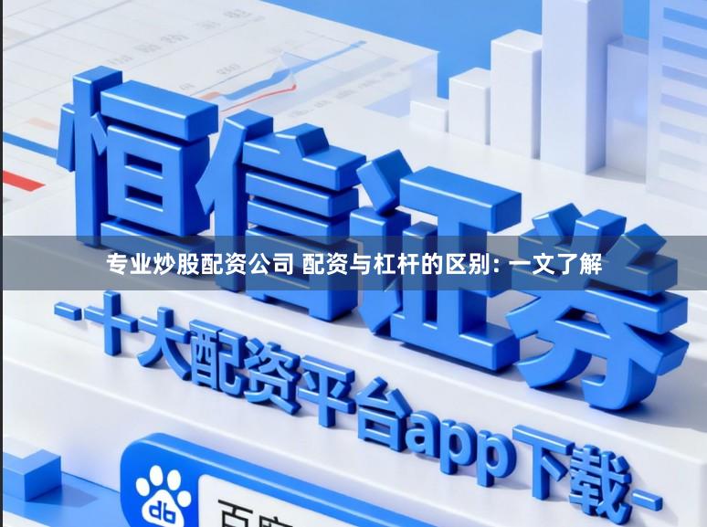 专业炒股配资公司 配资与杠杆的区别: 一文了解