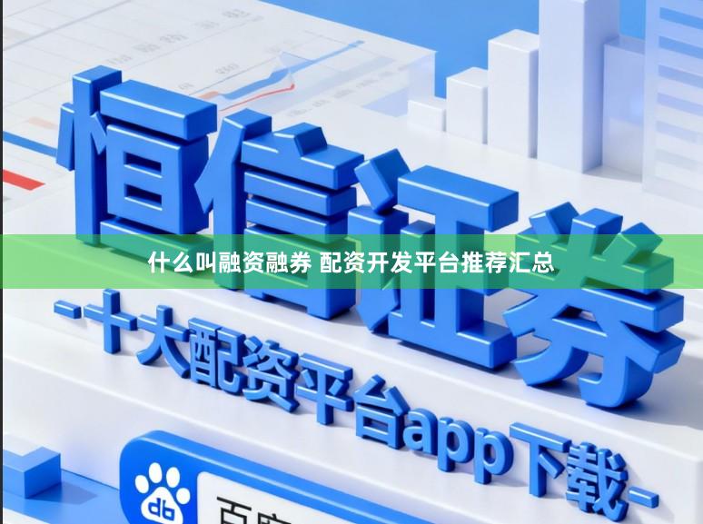 什么叫融资融券 配资开发平台推荐汇总