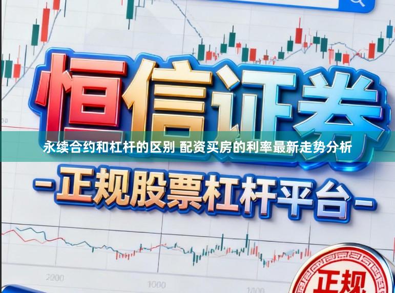 永续合约和杠杆的区别 配资买房的利率最新走势分析