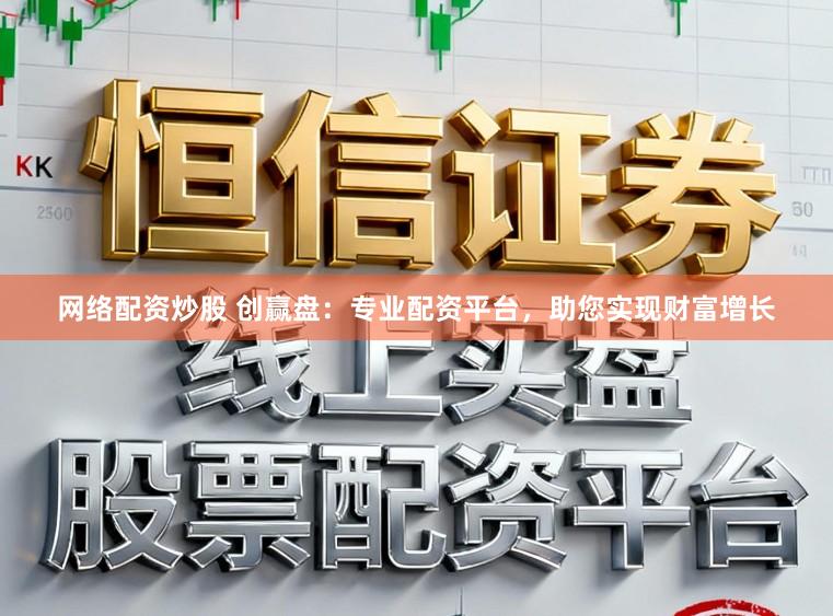网络配资炒股 创赢盘：专业配资平台，助您实现财富增长