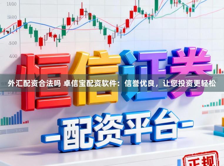 外汇配资合法吗 卓信宝配资软件:信誉优良,让您投资更轻松