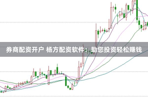 券商配资开户 杨方配资软件：助您投资轻松赚钱