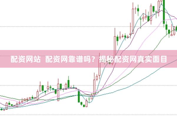 配资网站  配资网靠谱吗？揭秘配资网真实面目