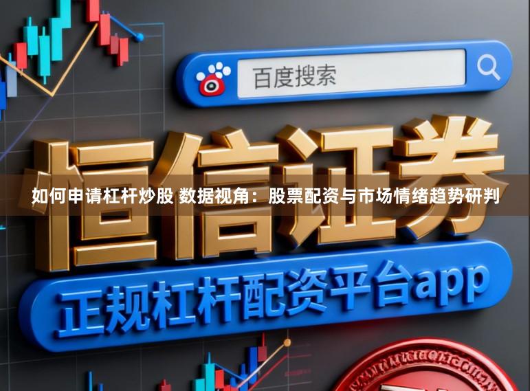 如何申请杠杆炒股 数据视角：股票配资与市场情绪趋势研判