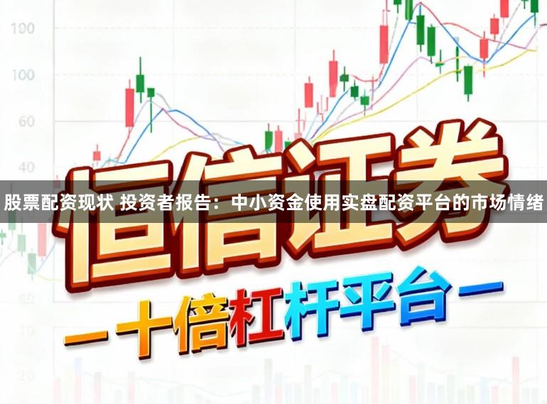 股票配资现状 投资者报告:中小资金使用实盘配资平台的市场情绪