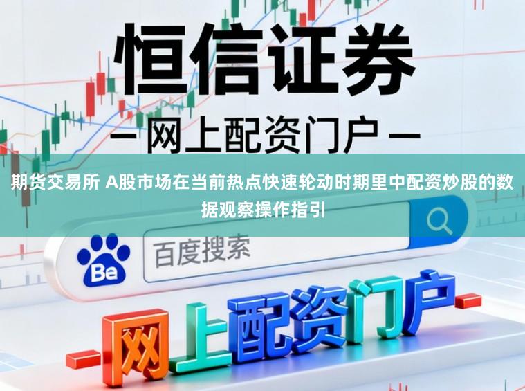 期货交易所 A股市场在当前热点快速轮动时期里中配资炒股的数据观察操作指引