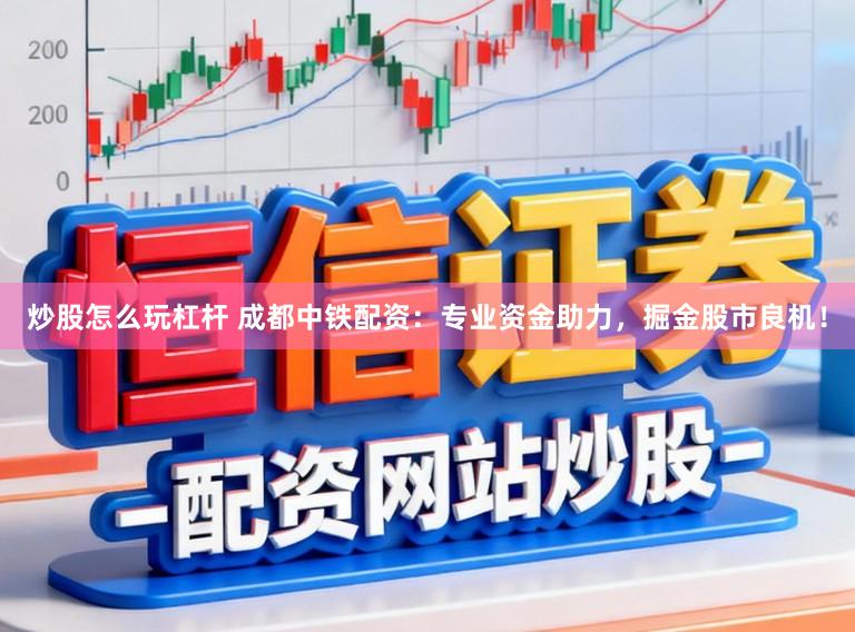 炒股怎么玩杠杆 成都中铁配资：专业资金助力，掘金股市良机！