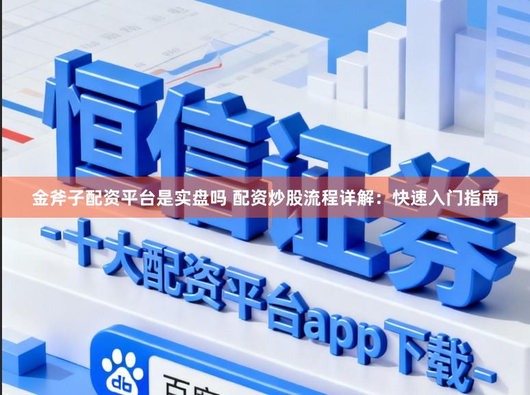 金斧子配资平台是实盘吗 配资炒股流程详解：快速入门指南