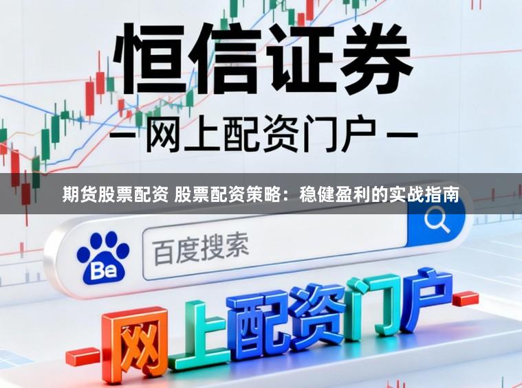 期货股票配资 股票配资策略：稳健盈利的实战指南