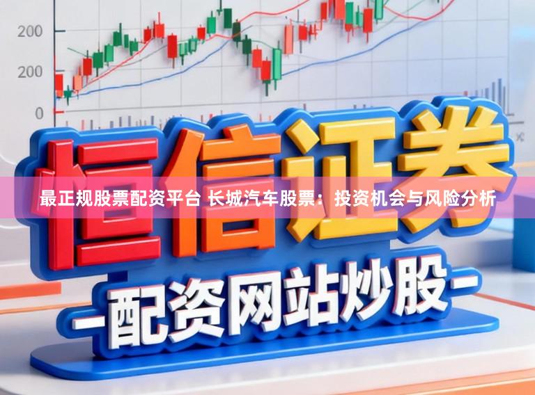 最正规股票配资平台 长城汽车股票：投资机会与风险分析
