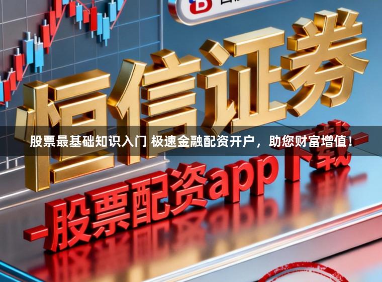 股票最基础知识入门 极速金融配资开户，助您财富增值！