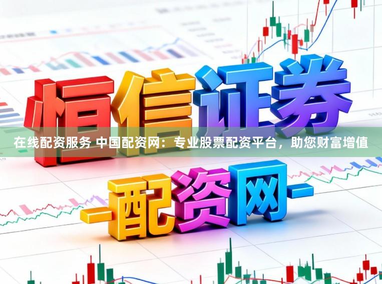 在线配资服务 中国配资网:专业股票配资平台,助您财富增值