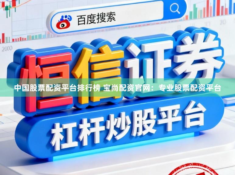 中国股票配资平台排行榜 宝尚配资官网：专业股票配资平台