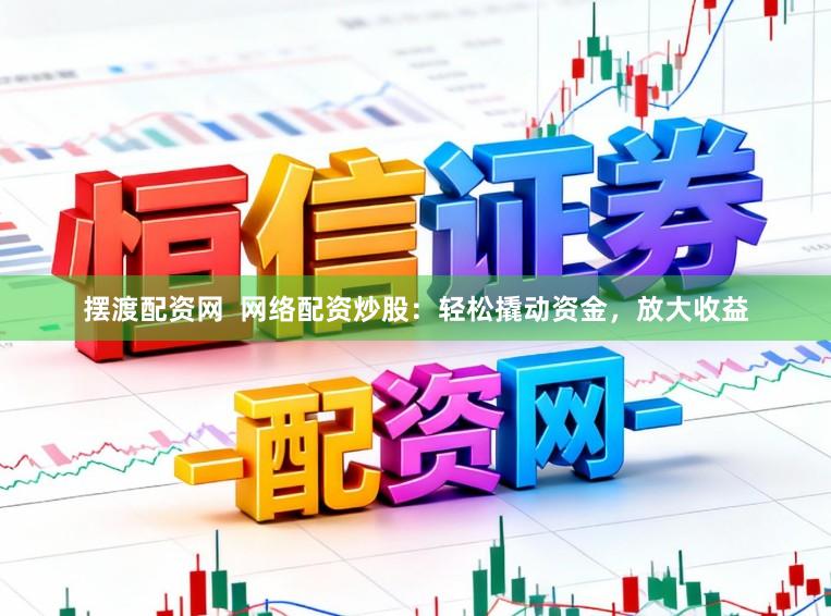 摆渡配资网  网络配资炒股：轻松撬动资金，放大收益